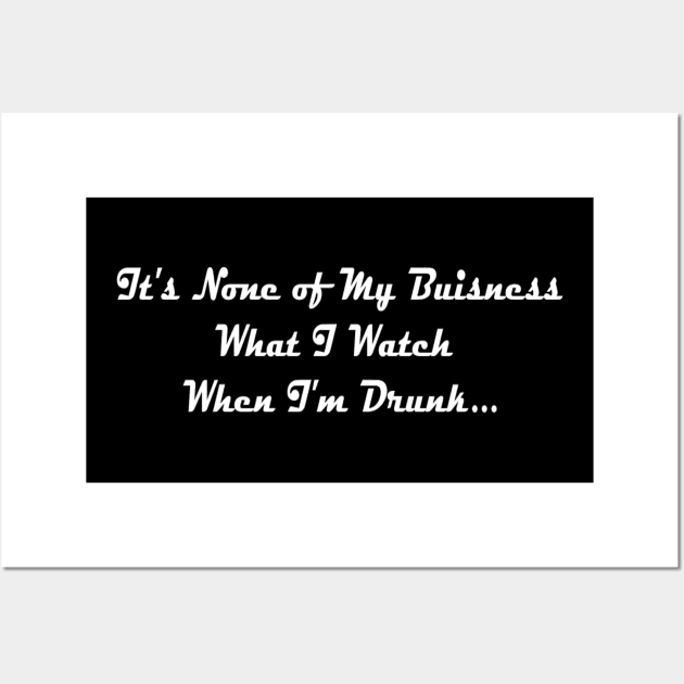 It's None of My Business What I Watch When I'm Drunk Wall Art by TheHorrorBasementPodcast